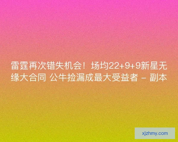 雷霆再次错失机会！场均22+9+9新星无缘大合同 公牛捡漏成最大受益者 - 副本