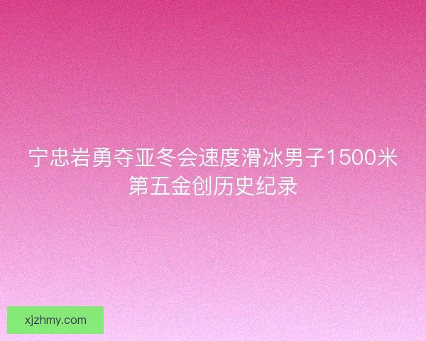 宁忠岩勇夺亚冬会速度滑冰男子1500米第五金创历史纪录