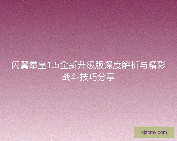 闪翼拳皇1.5全新升级版深度解析与精彩战斗技巧分享